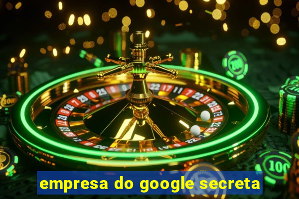 empresa do google secreta